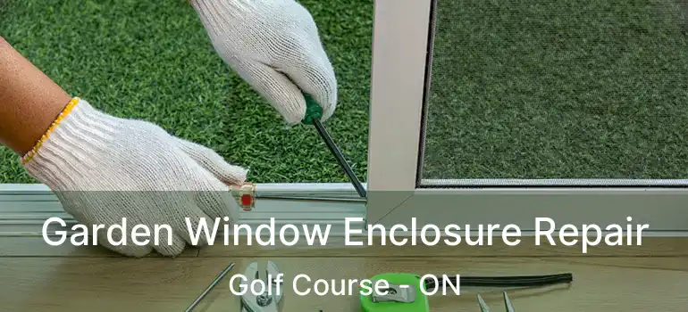  Garden Window Enclosure Repair Golf Course - ON