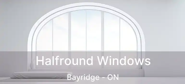  Halfround Windows Bayridge - ON