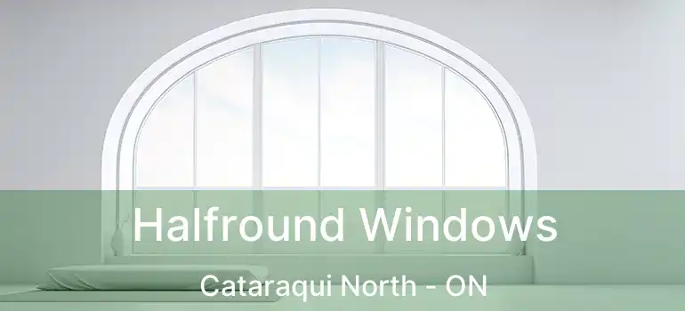  Halfround Windows Cataraqui North - ON