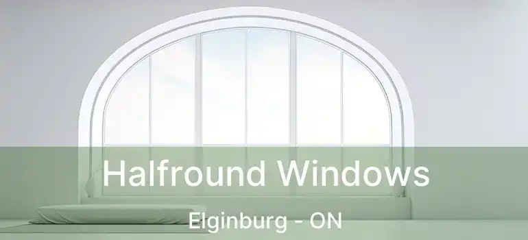  Halfround Windows Elginburg - ON