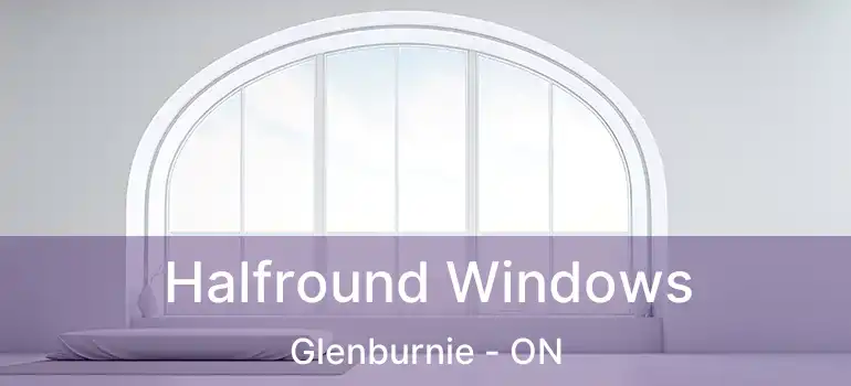  Halfround Windows Glenburnie - ON