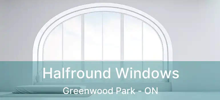  Halfround Windows Greenwood Park - ON