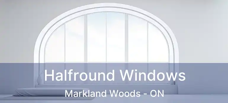  Halfround Windows Markland Woods - ON