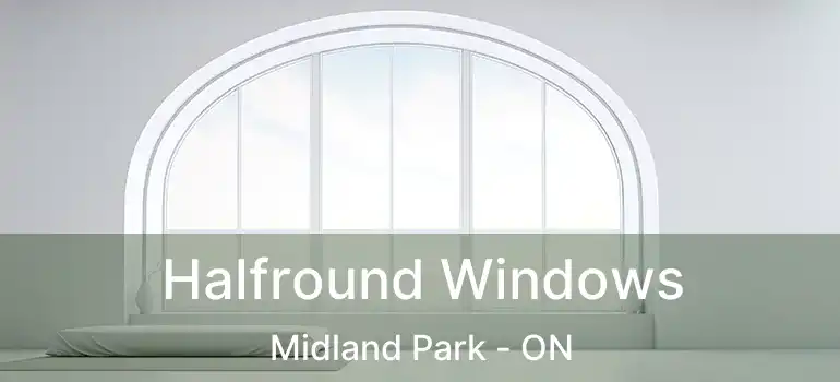  Halfround Windows Midland Park - ON