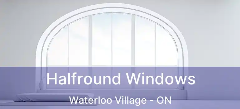  Halfround Windows Waterloo Village - ON
