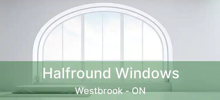  Halfround Windows Westbrook - ON
