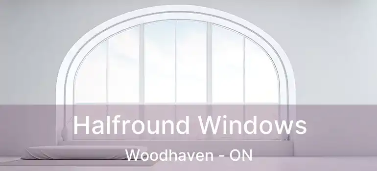  Halfround Windows Woodhaven - ON