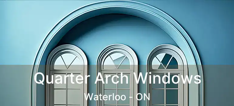  Quarter Arch Windows Waterloo - ON