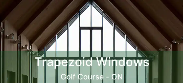  Trapezoid Windows Golf Course - ON